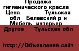 Продажа гигиенического кресла › Цена ­ 15 000 - Тульская обл., Белевский р-н Мебель, интерьер » Другое   . Тульская обл.